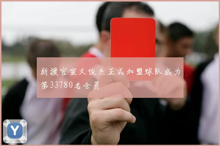 新援官宣文俊杰正式加盟球队成为第33780名会员