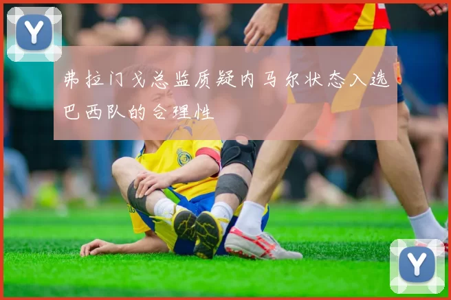 弗拉门戈总监质疑内马尔状态入选巴西队的合理性