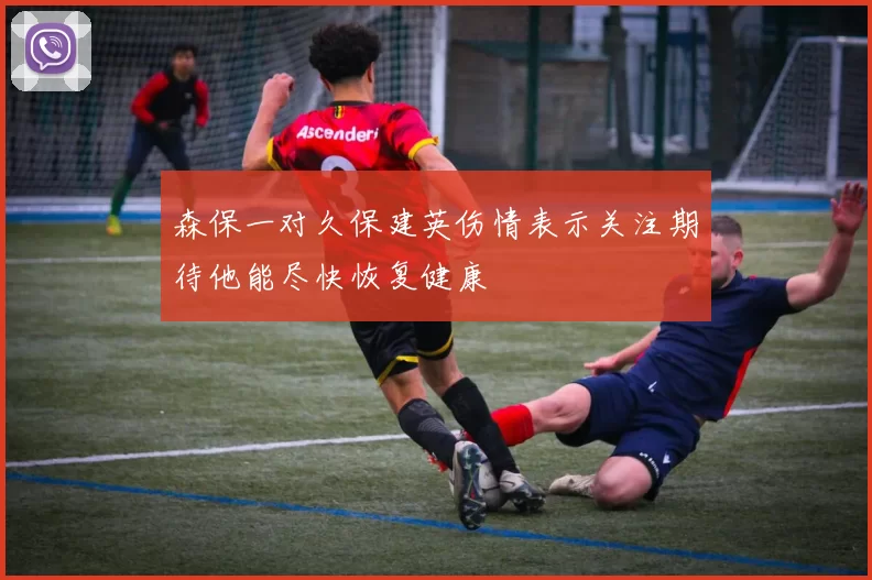 森保一对久保建英伤情表示关注期待他能尽快恢复健康